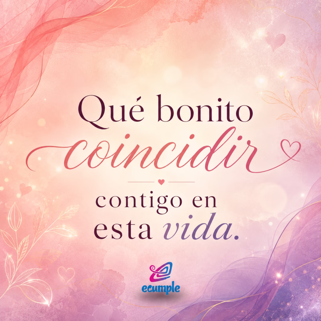 Qué bonito coincidir contigo en esta vida, mensaje bonito para alguien especial